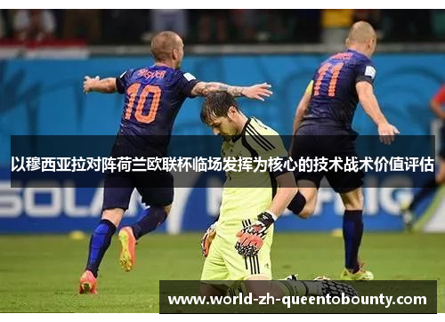 以穆西亚拉对阵荷兰欧联杯临场发挥为核心的技术战术价值评估
