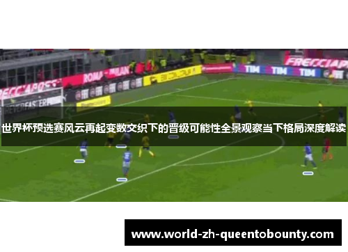 世界杯预选赛风云再起变数交织下的晋级可能性全景观察当下格局深度解读