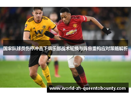 国家队球员伤停冲击下俱乐部战术轮换与阵容重构应对策略解析