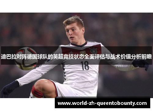 迪巴拉对阵德国球队的英超竞技状态全面评估与战术价值分析前瞻