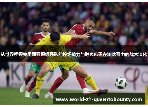 从世界杯领先局面看顶级强队的控场能力与胜负密码在淘汰赛中的战术演化