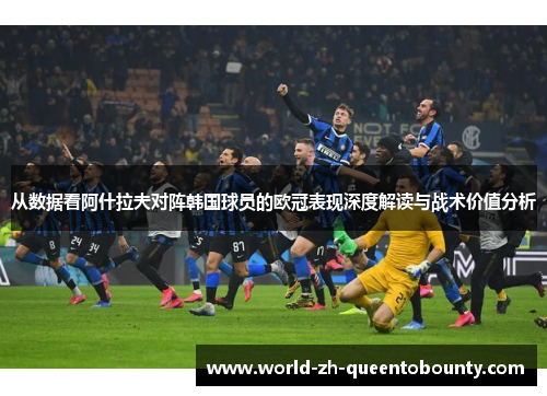 从数据看阿什拉夫对阵韩国球员的欧冠表现深度解读与战术价值分析