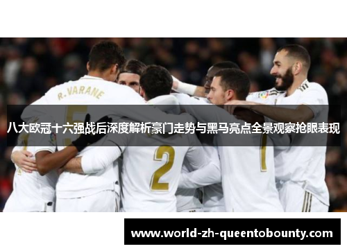 八大欧冠十六强战后深度解析豪门走势与黑马亮点全景观察抢眼表现
