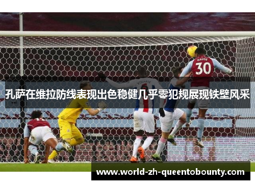 孔萨在维拉防线表现出色稳健几乎零犯规展现铁壁风采