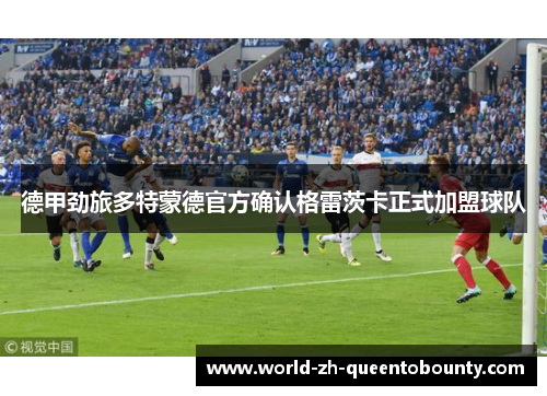 德甲劲旅多特蒙德官方确认格雷茨卡正式加盟球队 德甲劲旅多特蒙德官方确认格雷茨卡正式加盟球队