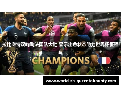 拉比奥特双响助法国队大胜 显示出色状态助力世界杯征程 拉比奥特双响助法国队大胜 显示出色状态助力世界杯征程