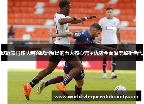 欧冠豪门球队制霸欧洲赛场的五大核心竞争优势全面深度解析当代 欧冠豪门球队制霸欧洲赛场的五大核心竞争优势全面深度解析当代