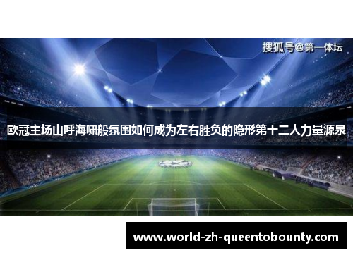 欧冠主场山呼海啸般氛围如何成为左右胜负的隐形第十二人力量源泉 欧冠主场山呼海啸般氛围如何成为左右胜负的隐形第十二人力量源泉