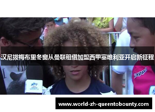 汉尼拔梅布里冬窗从曼联租借加盟西甲塞维利亚开启新征程 汉尼拔梅布里冬窗从曼联租借加盟西甲塞维利亚开启新征程