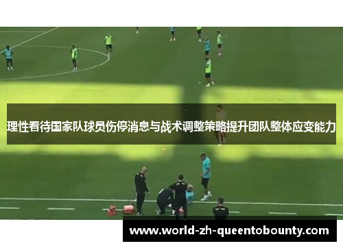 理性看待国家队球员伤停消息与战术调整策略提升团队整体应变能力