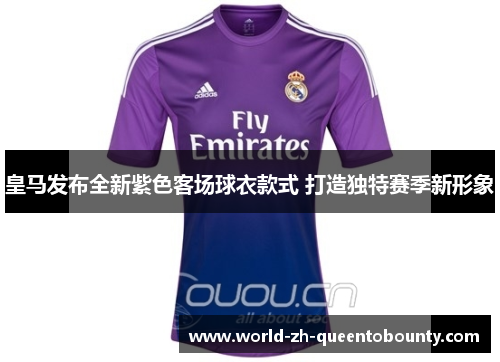 皇马发布全新紫色客场球衣款式 打造独特赛季新形象