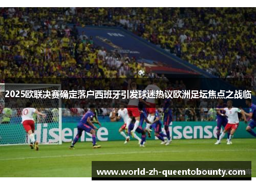 2025欧联决赛确定落户西班牙引发球迷热议欧洲足坛焦点之战临