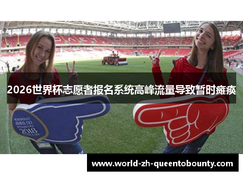 2026世界杯志愿者报名系统高峰流量导致暂时瘫痪