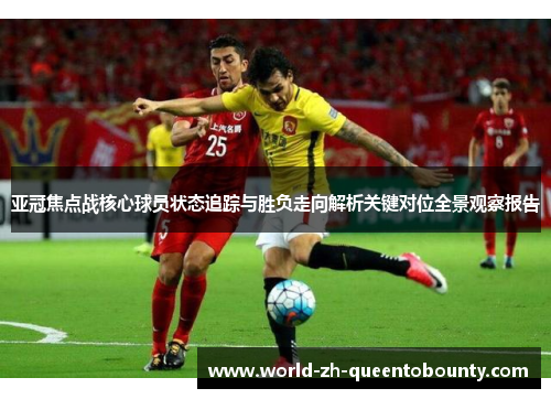 亚冠焦点战核心球员状态追踪与胜负走向解析关键对位全景观察报告