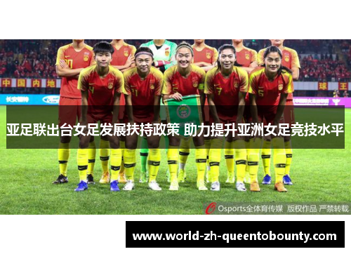 亚足联出台女足发展扶持政策 助力提升亚洲女足竞技水平 亚足联出台女足发展扶持政策 助力提升亚洲女足竞技水平