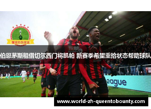 伯恩茅斯租借切尔西门将凯帕 新赛季希望重拾状态帮助球队 伯恩茅斯租借切尔西门将凯帕 新赛季希望重拾状态帮助球队