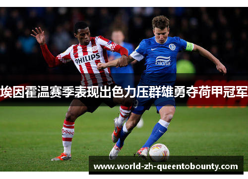 埃因霍温赛季表现出色力压群雄勇夺荷甲冠军 埃因霍温赛季表现出色力压群雄勇夺荷甲冠军
