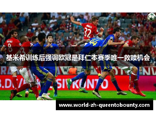 基米希训练后强调欧冠是拜仁本赛季唯一救赎机会 基米希训练后强调欧冠是拜仁本赛季唯一救赎机会