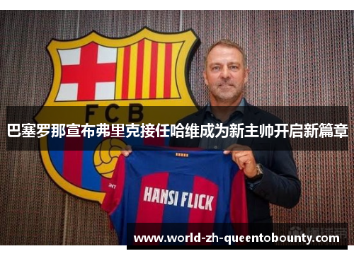 巴塞罗那宣布弗里克接任哈维成为新主帅开启新篇章 巴塞罗那宣布弗里克接任哈维成为新主帅开启新篇章