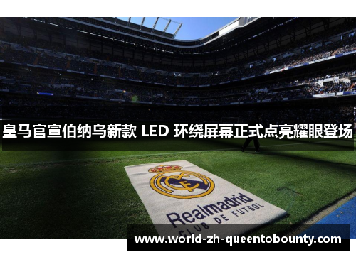 皇马官宣伯纳乌新款 LED 环绕屏幕正式点亮耀眼登场