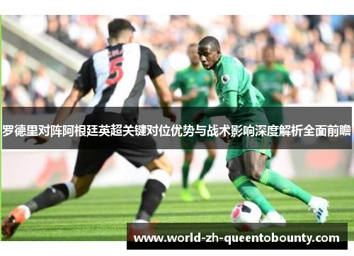 罗德里对阵阿根廷英超关键对位优势与战术影响深度解析全面前瞻