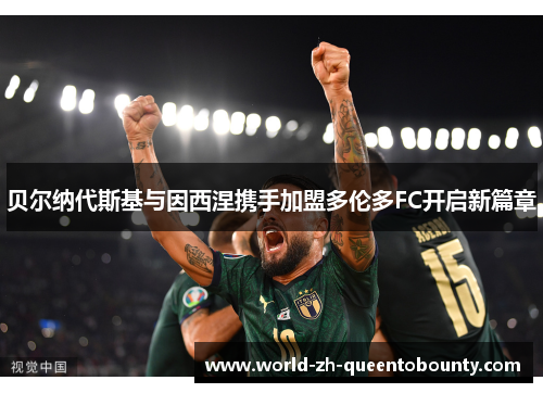 贝尔纳代斯基与因西涅携手加盟多伦多FC开启新篇章