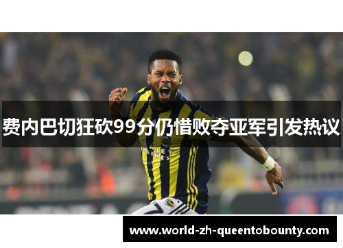费内巴切狂砍99分仍惜败夺亚军引发热议