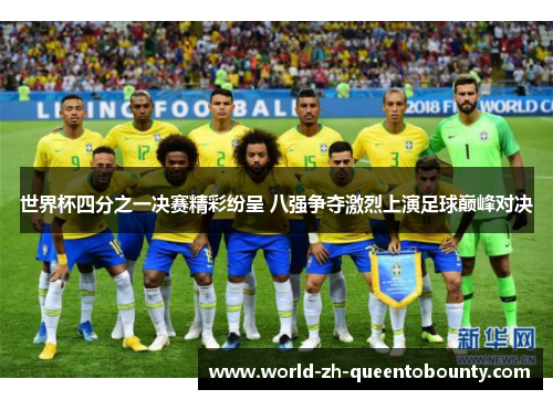 世界杯四分之一决赛精彩纷呈 八强争夺激烈上演足球巅峰对决