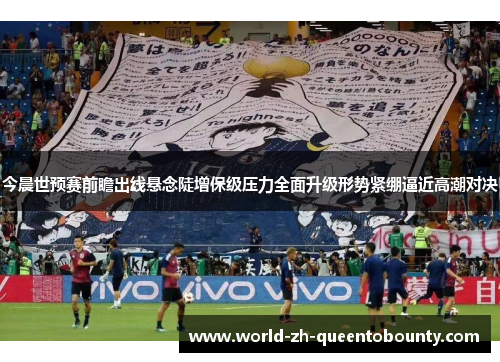 今晨世预赛前瞻出线悬念陡增保级压力全面升级形势紧绷逼近高潮对决