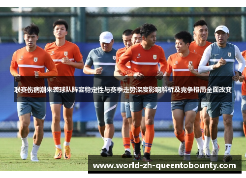 联赛伤病潮来袭球队阵容稳定性与赛季走势深度影响解析及竞争格局全面改变 联赛伤病潮来袭球队阵容稳定性与赛季走势深度影响解析及竞争格局全面改变