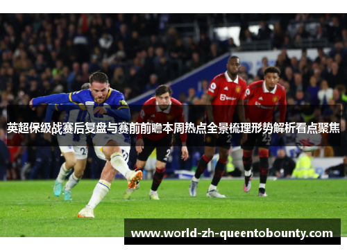 英超保级战赛后复盘与赛前前瞻本周热点全景梳理形势解析看点聚焦 英超保级战赛后复盘与赛前前瞻本周热点全景梳理形势解析看点聚焦