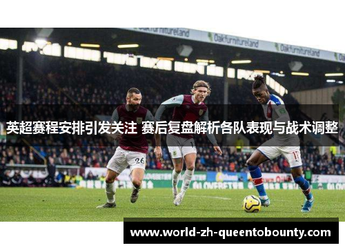 英超赛程安排引发关注 赛后复盘解析各队表现与战术调整