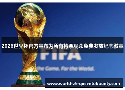 2026世界杯官方宣布为所有持票观众免费发放纪念徽章 2026世界杯官方宣布为所有持票观众免费发放纪念徽章