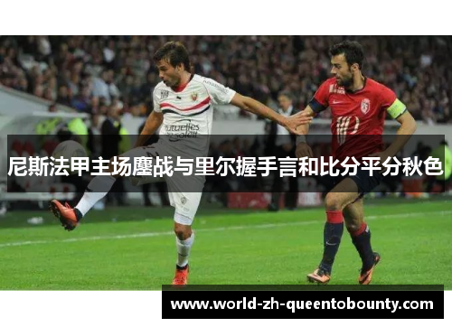 尼斯法甲主场鏖战与里尔握手言和比分平分秋色