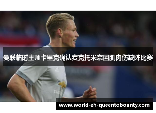 曼联临时主帅卡里克确认麦克托米奈因肌肉伤缺阵比赛 曼联临时主帅卡里克确认麦克托米奈因肌肉伤缺阵比赛