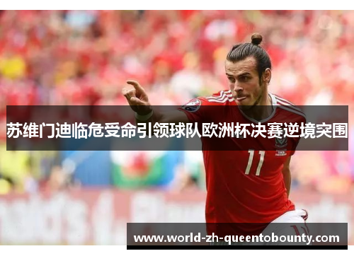 苏维门迪临危受命引领球队欧洲杯决赛逆境突围 苏维门迪临危受命引领球队欧洲杯决赛逆境突围