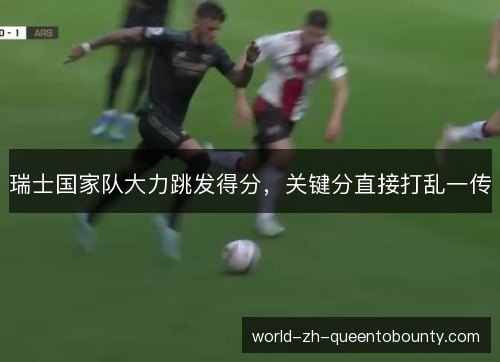 瑞士国家队大力跳发得分,关键分直接打乱一传 瑞士国家队大力跳发得分,关键分直接打乱一传